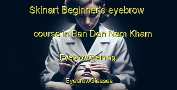 Skinart Beginner's eyebrow course in Ban Don Nam Kham | EyebrowTraining | EyebrowClasses | SkinartTraining-Thailand