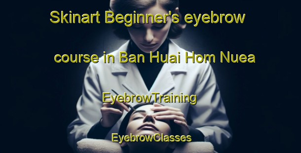 Skinart Beginner's eyebrow course in Ban Huai Hom Nuea | EyebrowTraining | EyebrowClasses | SkinartTraining-Thailand