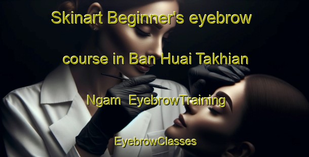 Skinart Beginner's eyebrow course in Ban Huai Takhian Ngam | EyebrowTraining | EyebrowClasses | SkinartTraining-Thailand