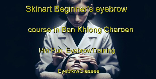 Skinart Beginner's eyebrow course in Ban Khlong Charoen Hin Pun | EyebrowTraining | EyebrowClasses | SkinartTraining-Thailand