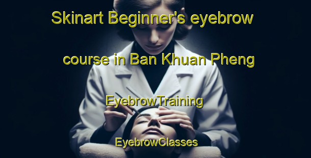 Skinart Beginner's eyebrow course in Ban Khuan Pheng | EyebrowTraining | EyebrowClasses | SkinartTraining-Thailand