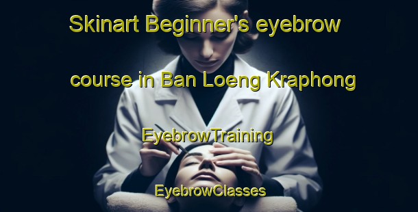 Skinart Beginner's eyebrow course in Ban Loeng Kraphong | EyebrowTraining | EyebrowClasses | SkinartTraining-Thailand