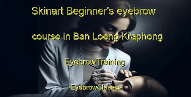 Skinart Beginner's eyebrow course in Ban Loeng Kraphong | EyebrowTraining | EyebrowClasses | SkinartTraining-Thailand
