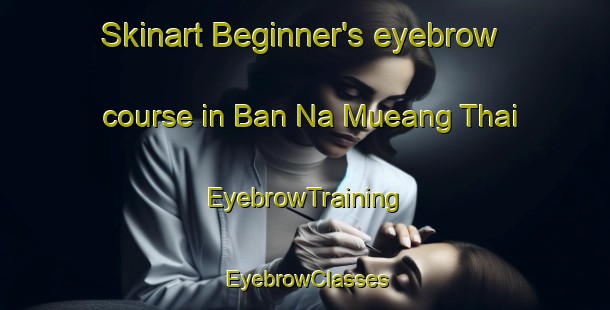 Skinart Beginner's eyebrow course in Ban Na Mueang Thai | EyebrowTraining | EyebrowClasses | SkinartTraining-Thailand
