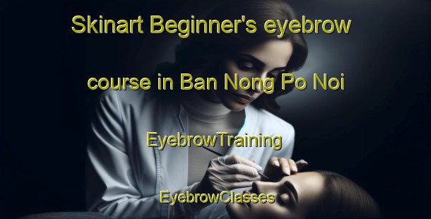 Skinart Beginner's eyebrow course in Ban Nong Po Noi | EyebrowTraining | EyebrowClasses | SkinartTraining-Thailand
