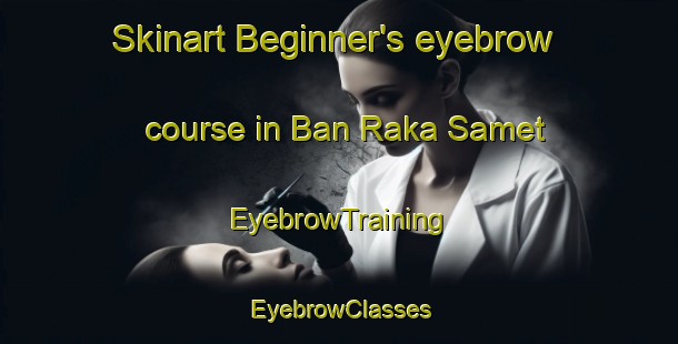 Skinart Beginner's eyebrow course in Ban Raka Samet | EyebrowTraining | EyebrowClasses | SkinartTraining-Thailand