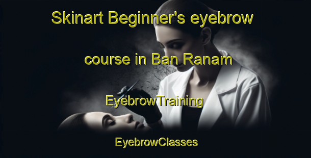 Skinart Beginner's eyebrow course in Ban Ranam | EyebrowTraining | EyebrowClasses | SkinartTraining-Thailand