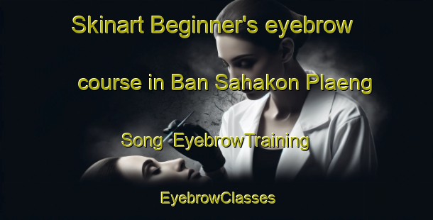 Skinart Beginner's eyebrow course in Ban Sahakon Plaeng Song | EyebrowTraining | EyebrowClasses | SkinartTraining-Thailand