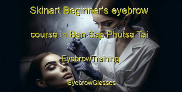 Skinart Beginner's eyebrow course in Ban Sap Phutsa Tai | EyebrowTraining | EyebrowClasses | SkinartTraining-Thailand