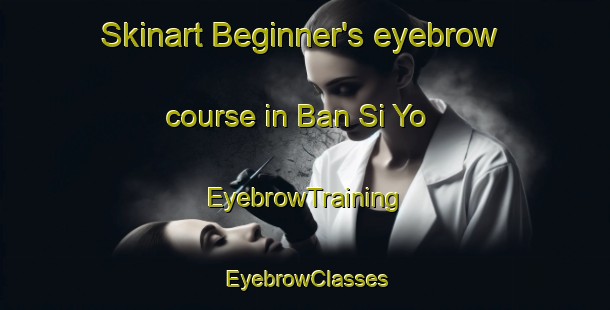 Skinart Beginner's eyebrow course in Ban Si Yo | EyebrowTraining | EyebrowClasses | SkinartTraining-Thailand