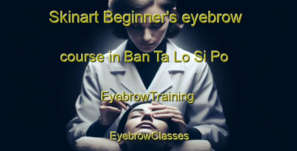 Skinart Beginner's eyebrow course in Ban Ta Lo Si Po | EyebrowTraining | EyebrowClasses | SkinartTraining-Thailand