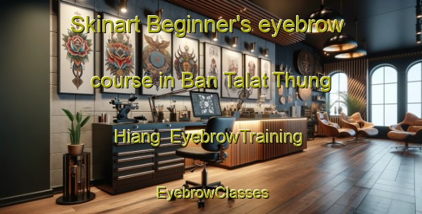 Skinart Beginner's eyebrow course in Ban Talat Thung Hiang | EyebrowTraining | EyebrowClasses | SkinartTraining-Thailand