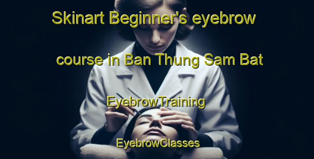 Skinart Beginner's eyebrow course in Ban Thung Sam Bat | EyebrowTraining | EyebrowClasses | SkinartTraining-Thailand