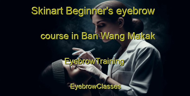 Skinart Beginner's eyebrow course in Ban Wang Makak | EyebrowTraining | EyebrowClasses | SkinartTraining-Thailand