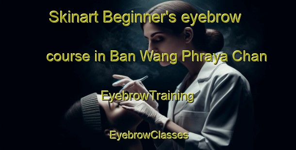 Skinart Beginner's eyebrow course in Ban Wang Phraya Chan | EyebrowTraining | EyebrowClasses | SkinartTraining-Thailand