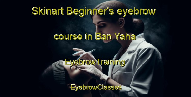 Skinart Beginner's eyebrow course in Ban Yaha | EyebrowTraining | EyebrowClasses | SkinartTraining-Thailand