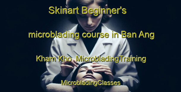 Skinart Beginner's microblading course in Ban Ang Kham Kho | #MicrobladingTraining #MicrobladingClasses #SkinartTraining-Thailand