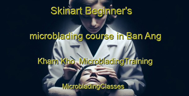 Skinart Beginner's microblading course in Ban Ang Kham Kho | MicrobladingTraining | MicrobladingClasses | SkinartTraining-Thailand