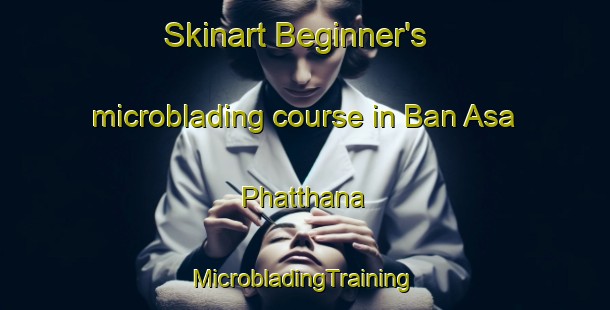 Skinart Beginner's microblading course in Ban Asa Phatthana | #MicrobladingTraining #MicrobladingClasses #SkinartTraining-Thailand