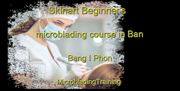 Skinart Beginner's microblading course in Ban Bang I Phon | #MicrobladingTraining #MicrobladingClasses #SkinartTraining-Thailand