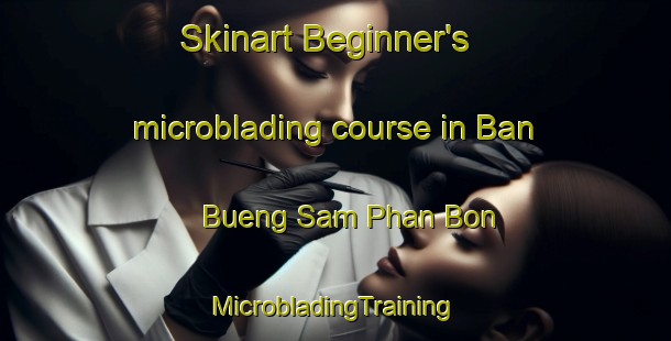 Skinart Beginner's microblading course in Ban Bueng Sam Phan Bon | #MicrobladingTraining #MicrobladingClasses #SkinartTraining-Thailand