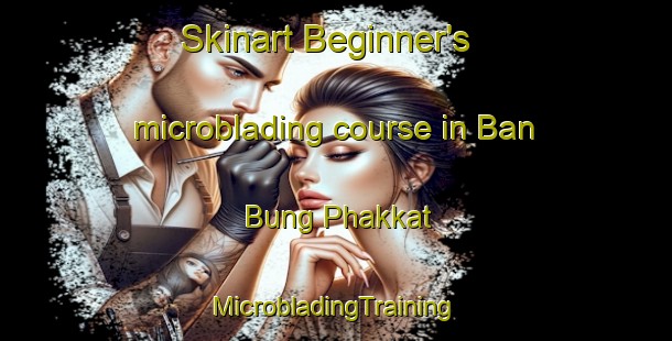 Skinart Beginner's microblading course in Ban Bung Phakkat | #MicrobladingTraining #MicrobladingClasses #SkinartTraining-Thailand