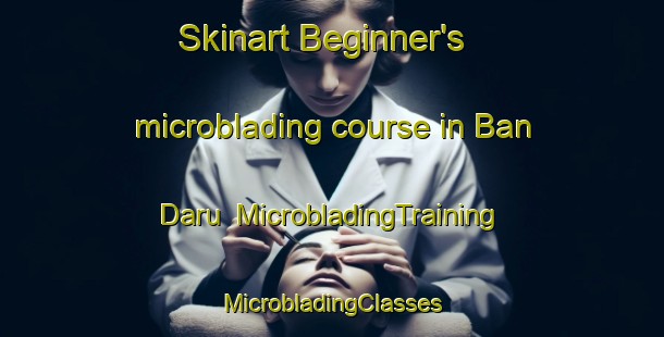 Skinart Beginner's microblading course in Ban Daru | #MicrobladingTraining #MicrobladingClasses #SkinartTraining-Thailand