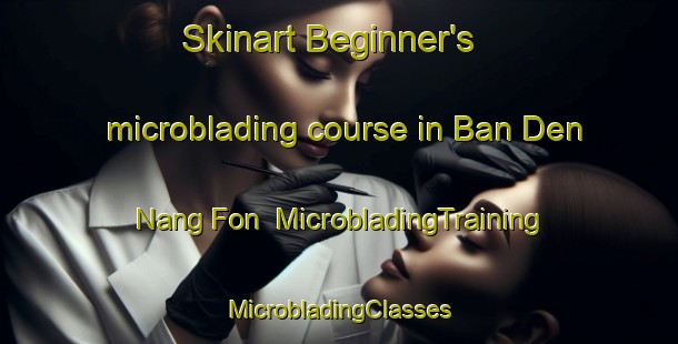 Skinart Beginner's microblading course in Ban Den Nang Fon | #MicrobladingTraining #MicrobladingClasses #SkinartTraining-Thailand