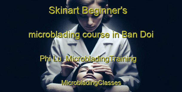 Skinart Beginner's microblading course in Ban Doi Phi Lu | #MicrobladingTraining #MicrobladingClasses #SkinartTraining-Thailand