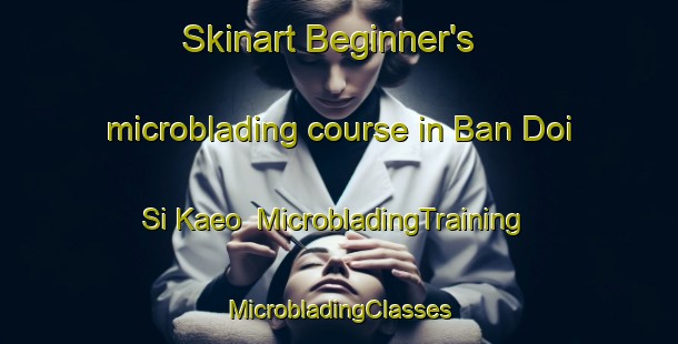 Skinart Beginner's microblading course in Ban Doi Si Kaeo | #MicrobladingTraining #MicrobladingClasses #SkinartTraining-Thailand