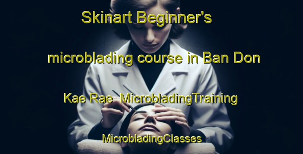 Skinart Beginner's microblading course in Ban Don Kae Rae | #MicrobladingTraining #MicrobladingClasses #SkinartTraining-Thailand