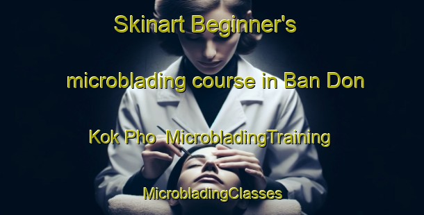 Skinart Beginner's microblading course in Ban Don Kok Pho | #MicrobladingTraining #MicrobladingClasses #SkinartTraining-Thailand