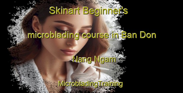 Skinart Beginner's microblading course in Ban Don Nang Ngam | #MicrobladingTraining #MicrobladingClasses #SkinartTraining-Thailand