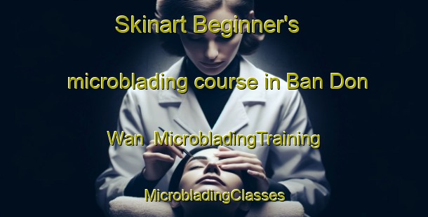 Skinart Beginner's microblading course in Ban Don Wan | #MicrobladingTraining #MicrobladingClasses #SkinartTraining-Thailand