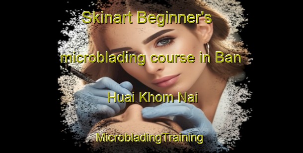 Skinart Beginner's microblading course in Ban Huai Khom Nai | #MicrobladingTraining #MicrobladingClasses #SkinartTraining-Thailand