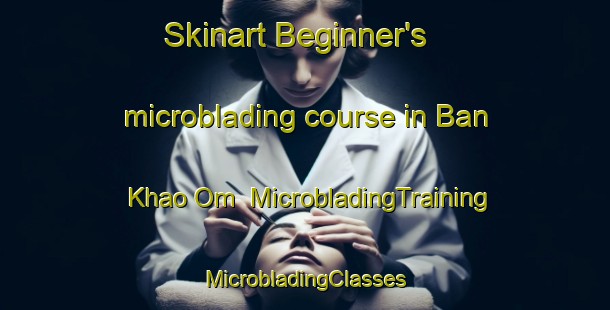 Skinart Beginner's microblading course in Ban Khao Om | #MicrobladingTraining #MicrobladingClasses #SkinartTraining-Thailand