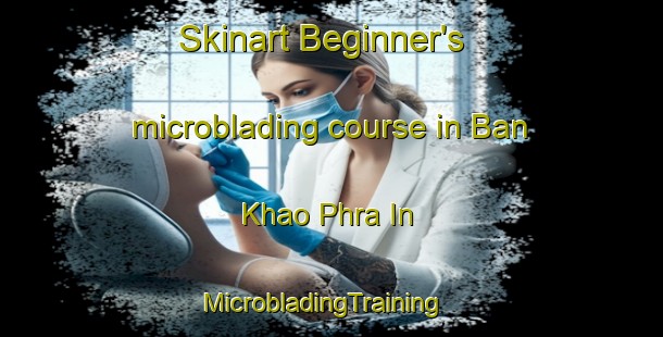 Skinart Beginner's microblading course in Ban Khao Phra In | MicrobladingTraining | MicrobladingClasses | SkinartTraining-Thailand