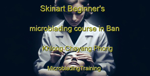 Skinart Beginner's microblading course in Ban Khlong Chayang Phong | #MicrobladingTraining #MicrobladingClasses #SkinartTraining-Thailand