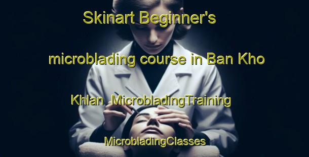 Skinart Beginner's microblading course in Ban Kho Khlan | #MicrobladingTraining #MicrobladingClasses #SkinartTraining-Thailand