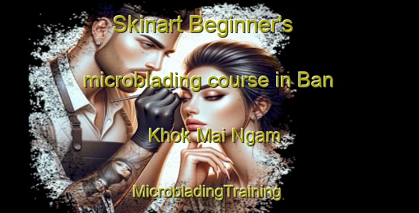 Skinart Beginner's microblading course in Ban Khok Mai Ngam | #MicrobladingTraining #MicrobladingClasses #SkinartTraining-Thailand