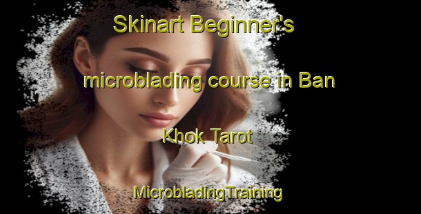 Skinart Beginner's microblading course in Ban Khok Tarot | #MicrobladingTraining #MicrobladingClasses #SkinartTraining-Thailand