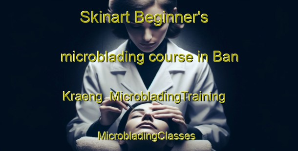 Skinart Beginner's microblading course in Ban Kraeng | MicrobladingTraining | MicrobladingClasses | SkinartTraining-Thailand