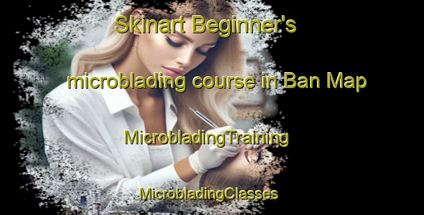 Skinart Beginner's microblading course in Ban Map | MicrobladingTraining | MicrobladingClasses | SkinartTraining-Thailand