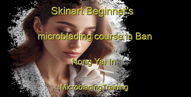 Skinart Beginner's microblading course in Ban Nong Yai In | #MicrobladingTraining #MicrobladingClasses #SkinartTraining-Thailand