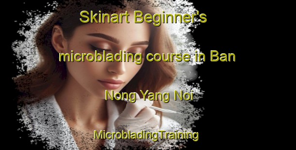 Skinart Beginner's microblading course in Ban Nong Yang Noi | #MicrobladingTraining #MicrobladingClasses #SkinartTraining-Thailand