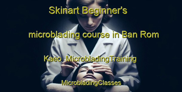 Skinart Beginner's microblading course in Ban Rom Kaeo | #MicrobladingTraining #MicrobladingClasses #SkinartTraining-Thailand