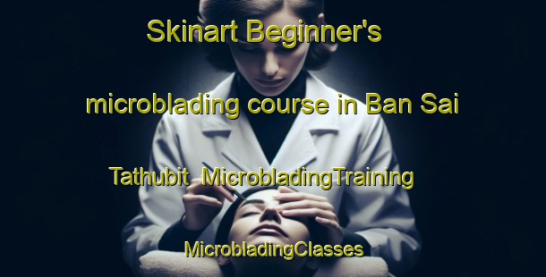 Skinart Beginner's microblading course in Ban Sai Tathubit | #MicrobladingTraining #MicrobladingClasses #SkinartTraining-Thailand