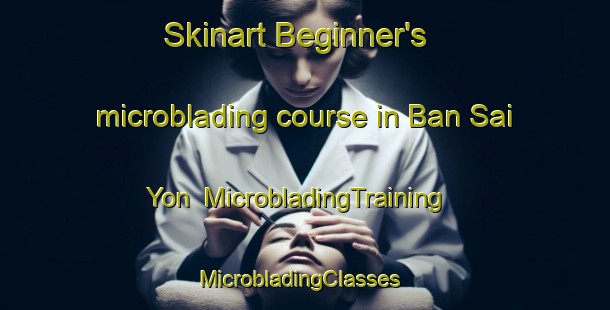 Skinart Beginner's microblading course in Ban Sai Yon | MicrobladingTraining | MicrobladingClasses | SkinartTraining-Thailand