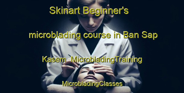 Skinart Beginner's microblading course in Ban Sap Kasem | #MicrobladingTraining #MicrobladingClasses #SkinartTraining-Thailand