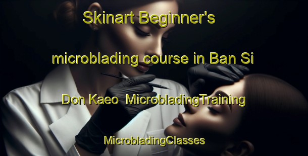 Skinart Beginner's microblading course in Ban Si Don Kaeo | #MicrobladingTraining #MicrobladingClasses #SkinartTraining-Thailand